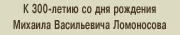 К 300-летию Михаила Васильевича Ломоносова