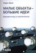 Малые объекты - большие идеи. Широкий взгляд на нано-технологии / Генрих Эрлих. - М. : БИНОМ. Лаборатория знаний, 2012.-254 с. : ил. ISBN 978-5-9963-0522-3
