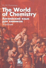 М. М. Кутепова К95 The World of Chemistry. Английский язык для химиков. Учебник : учебно-методический комплекс / М. М. Кутепова. - 5-е издание, доп. и перераб.- М.: КДУ, 2013. -256с.: табл., ил.