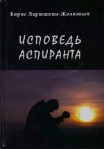 Ларюшкин-Железный Б.
ИСПОВЕДЬ АСПИРАНТА. -М.: Вест-Консалтинг, 2014. - 144 с.ISBN 978-5-91865-288-7