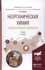 Бекман, И. Н.
Б42	Неорганическая химия. Радиоактивные элементы : учебник для бакалавриата
и магистратуры / И. Н. Бекман. — 2-е изд., испр. и доп. — М. : Издательство Юрайт, 2016. — 399 с. — Серия : Университеты России.
ISBN 978-5-9916-9170-3