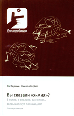 Вершье Ян, Гербер Николя
Вы сказали «химия»?
В кухне, в спальне, за столом... здесь молекул полный дом!
Новая редакция
Москва: ТЕХНОСФЕРА, 2019. - 176 с, ISBN 978-5-94836-551-0